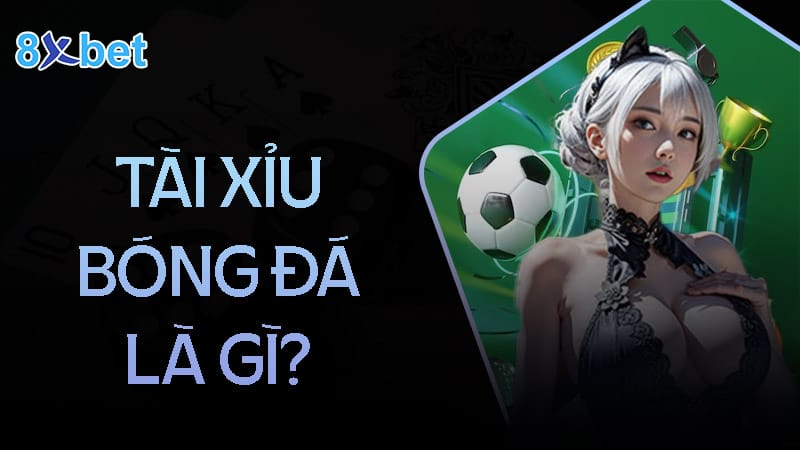 Tài xỉu bóng đá là gì? Tài xỉu bóng đá là gì?